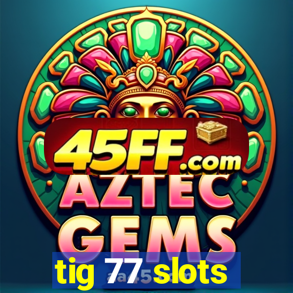 tig 77 slots